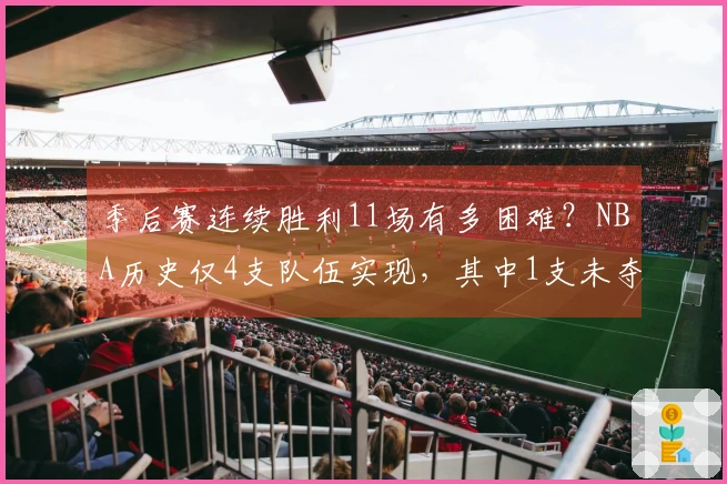 季后赛连续胜利11场有多困难？NBA历史仅4支队伍实现，其中1支未夺冠