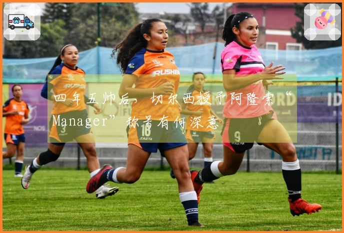 四年五帅后，切尔西授予阿隆索“Manager”称号有何深意