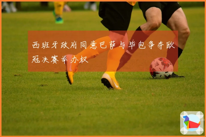 西班牙政府同意巴萨与毕包争夺欧冠决赛举办权